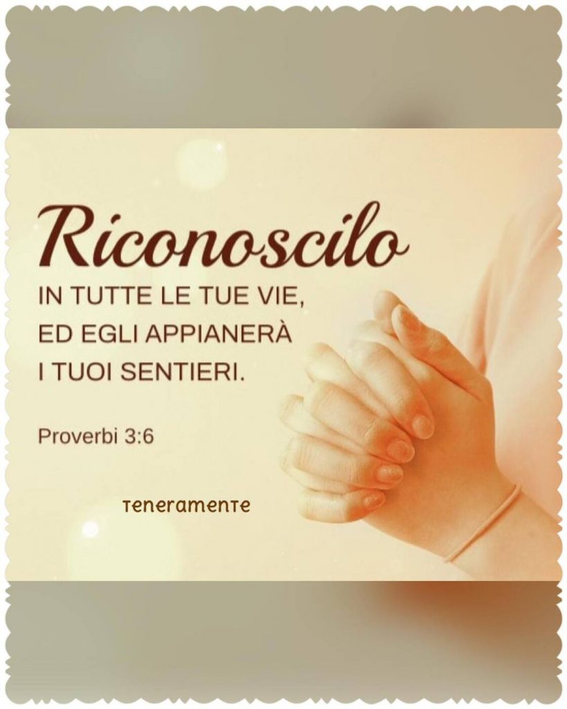 Riconoscilo in tutte le tue vie, ed Egli appianerà i tuoi sentieri. (Proverbi 3:6)