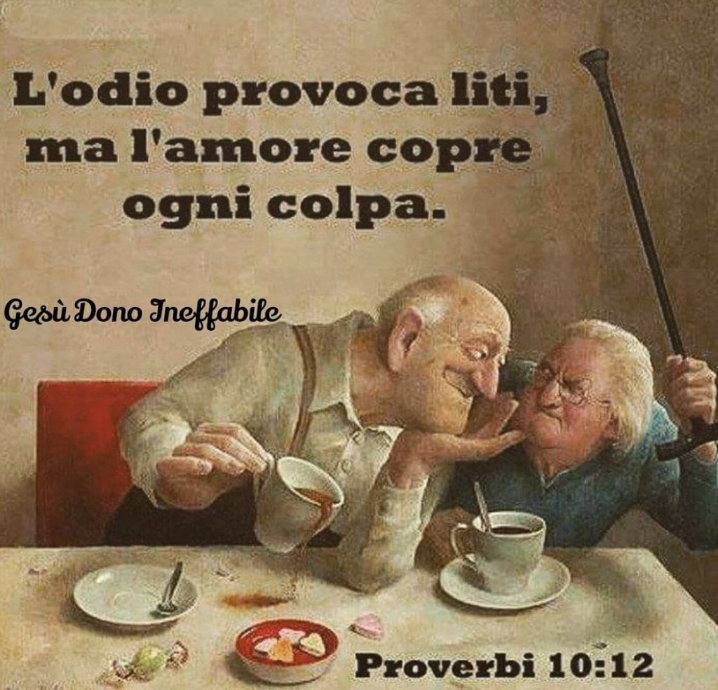 L'odio provoca liti, ma l'amore copre ogni colpa. (Proverbi 10:12)