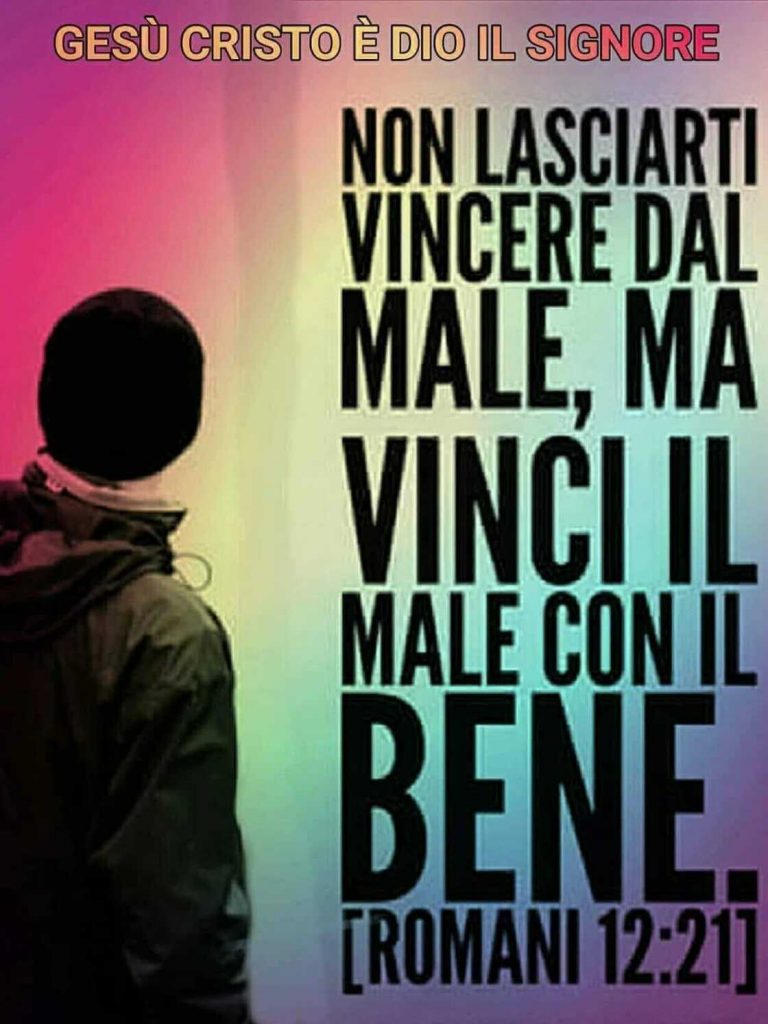 Non lasciarti vincere dal male, ma vinci il male con il bene. (Romani 12:21)