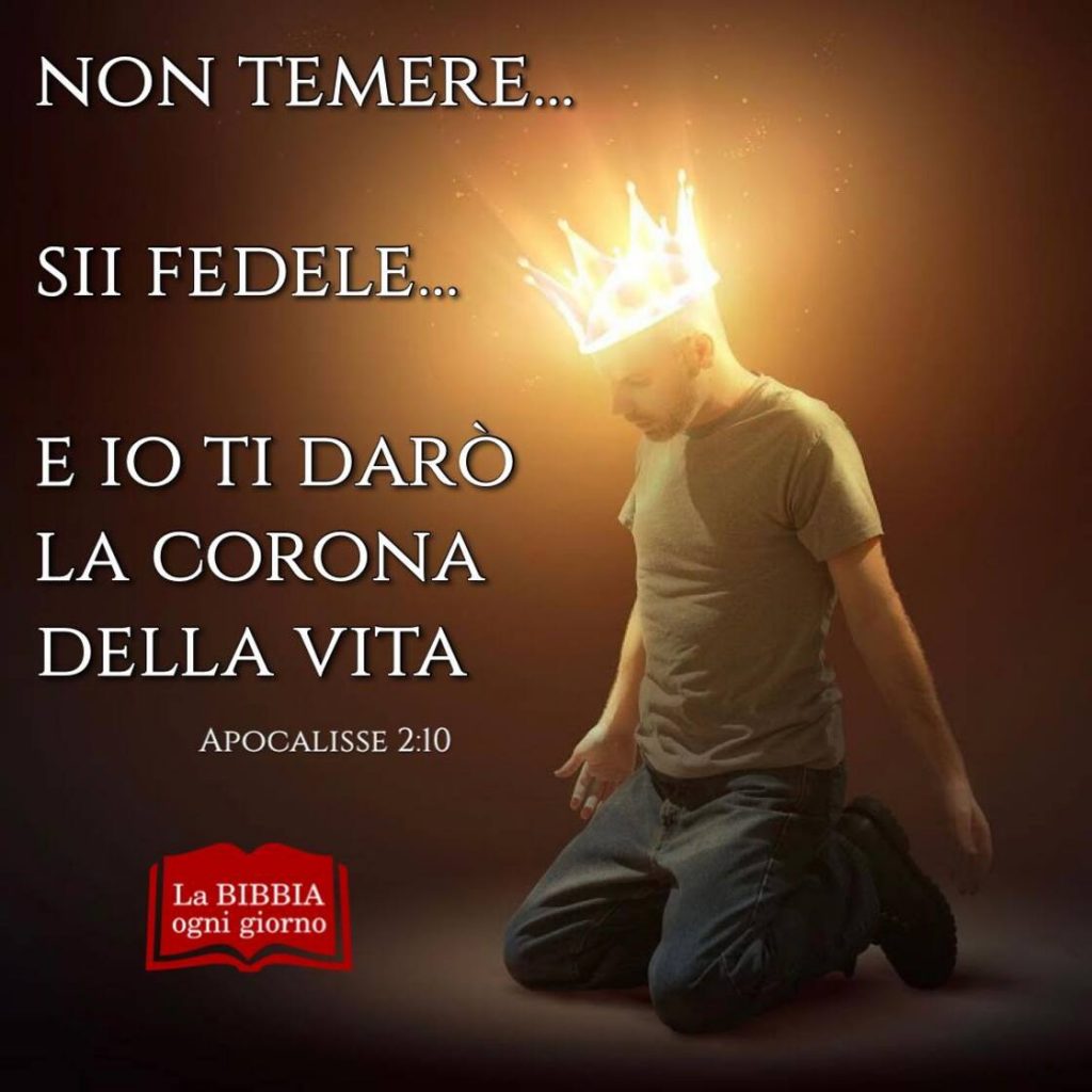 Non temere... Sii fedele... E io ti darò la corona della vita. (Apocalisse 2:10)