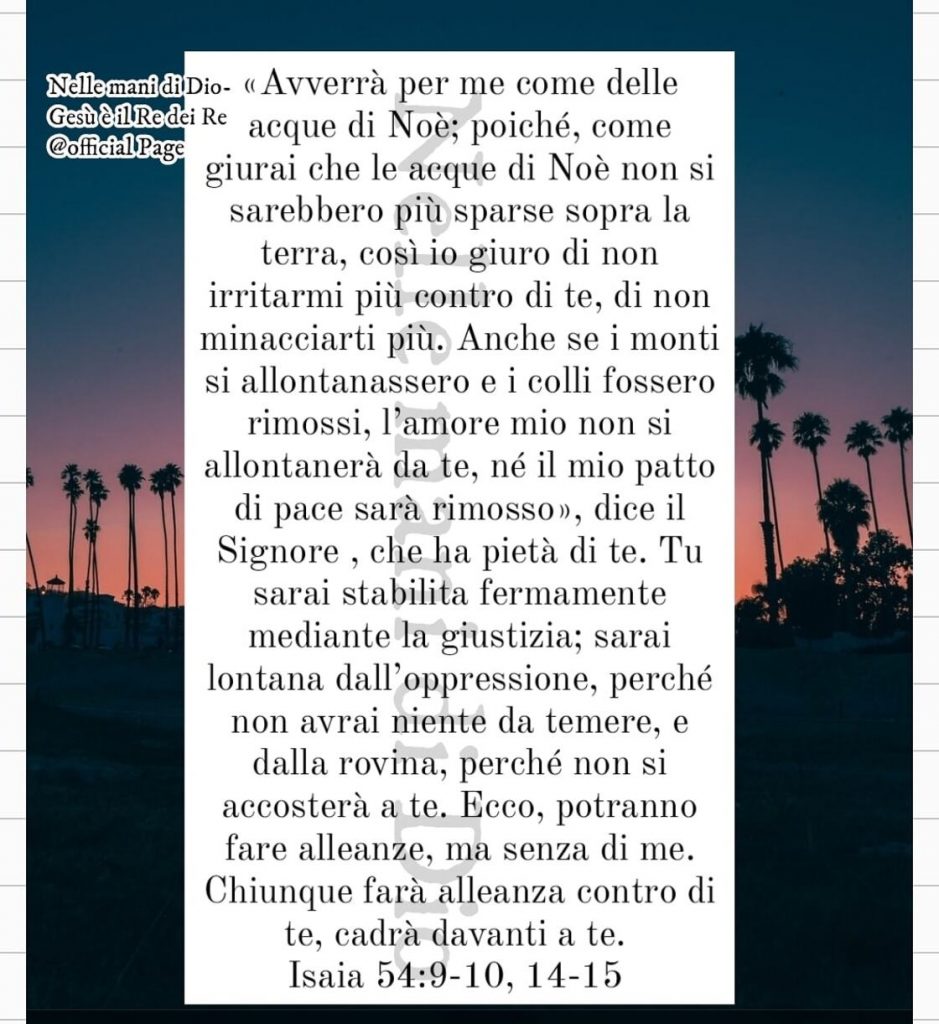 "Avverrà per me come delle acque di Noè; poiché, come giurai che le acque di Noè non si sarebbero più sparse sopra la terra, così io giuro di non irritarmi più contro di te..."