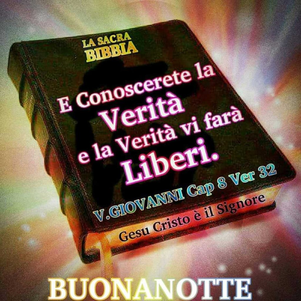 E conoscerete la verità e la verità vi farà liberi. (V. Giovanni Cap 8 Ver 32) Buonanotte