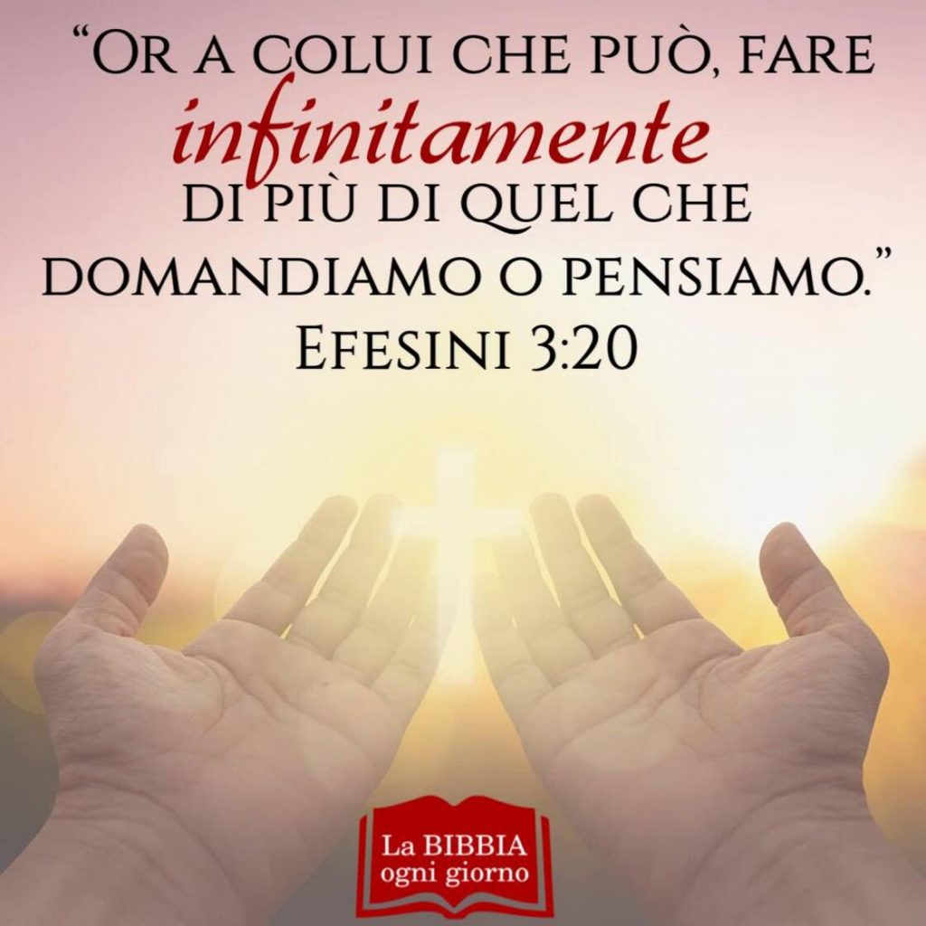 "Or a colui che può, fare infinitamente di più di quel che domandiamo o pensiamo."(Efesini 3:20)