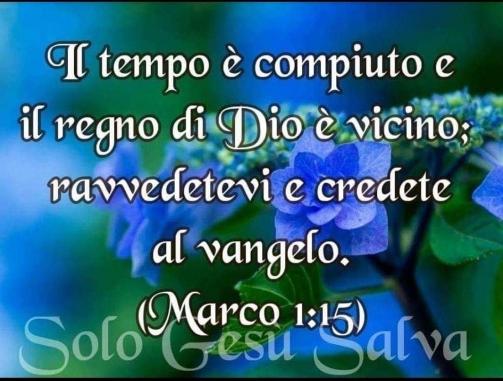 Il tempo è compiuto e il regno di Dio è vicino; ravvedetevi e credete al vangelo. (Marco 1:15)