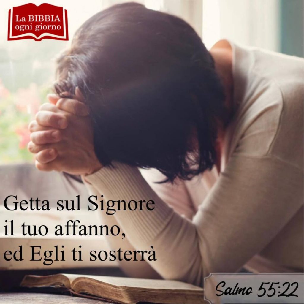 Getta sul Signore il tuo affanno, ed Egli ti sosterrà. (Salmo 55:22)