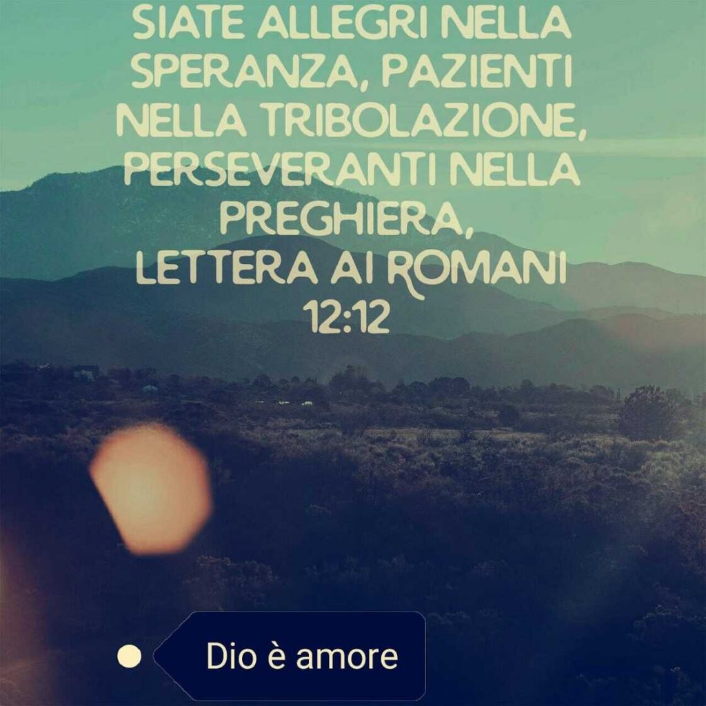 Siate allegri nella speranza, pazienti nella tribolazione, perseveranti nella preghiera. (Lettera ai Romani 12:12)