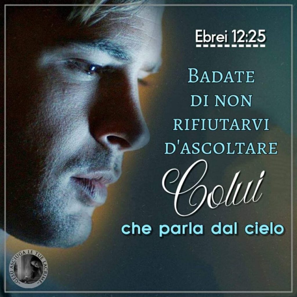Badate di non rifiutarvi d'ascoltare Colui che parla dal cielo. (Ebrei 12:25)