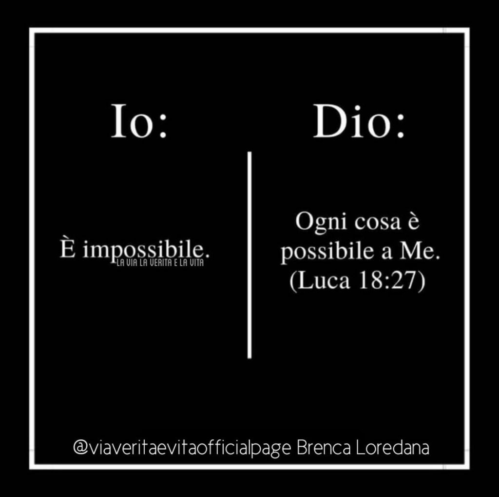 Io: "È impossibile." Dio: "Ogni cosa è possibile a Me." (Luca 18:27)