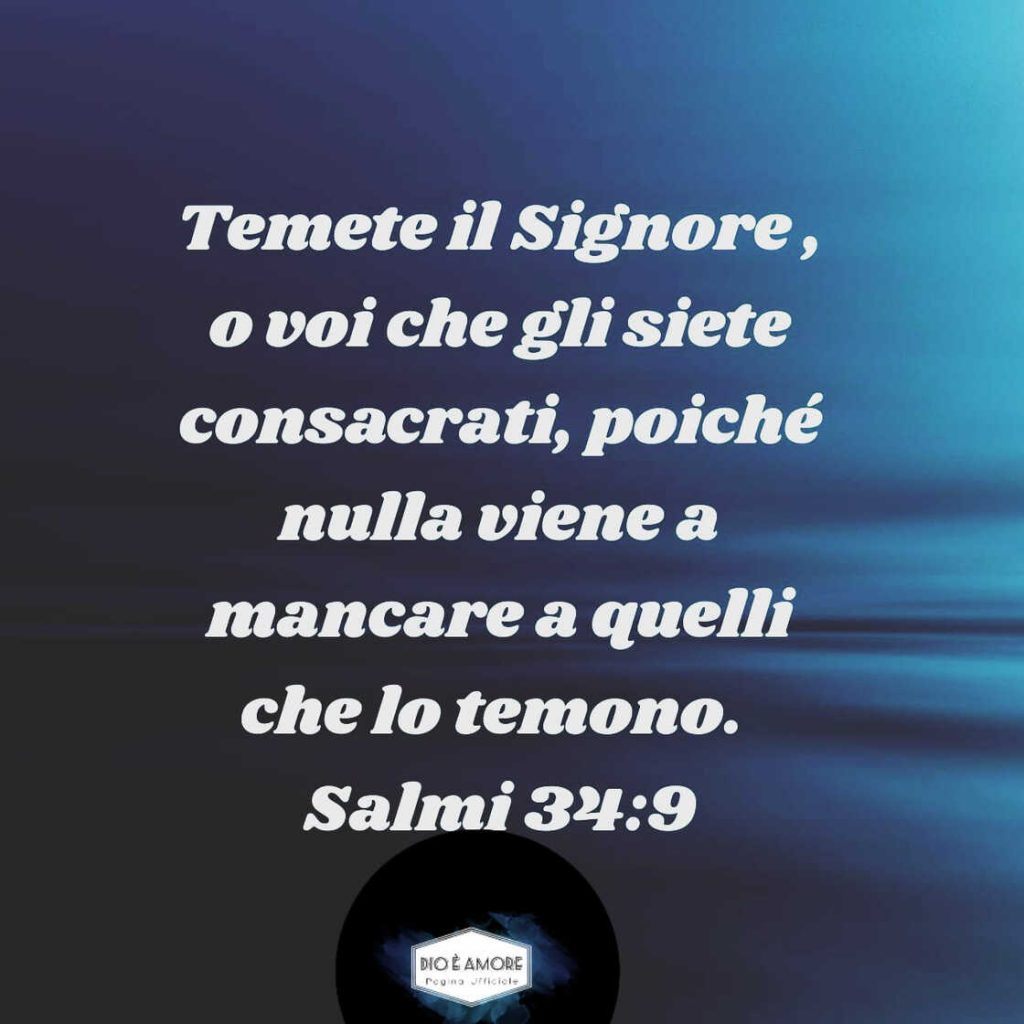 Temete il Signore, o voi che gli siete consacrati, poiché nulla viene a mancare a quelli che lo temono. (Salmi 34:9)