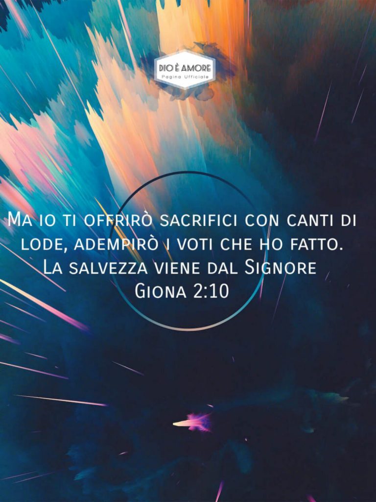 Ma io ti offrirò sacrifici con canti di lode, adempirò i voti che ho fatto. La salvezza viene dal Signore. (Giona 2:10)