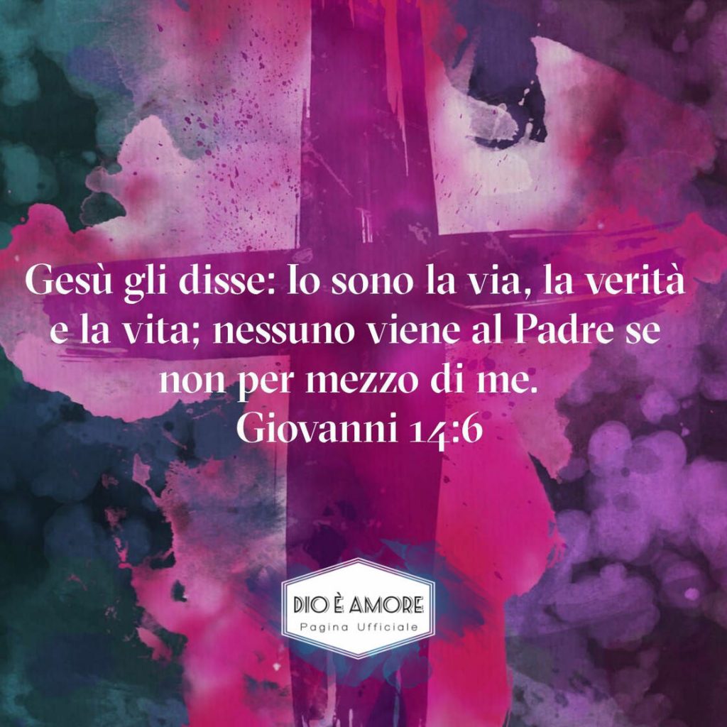 Gesù gli disse: Io sono la Via, la Verità e la Vita; nessuno viene al Padre se non per mezzo di me. (Giovanni 14:6)