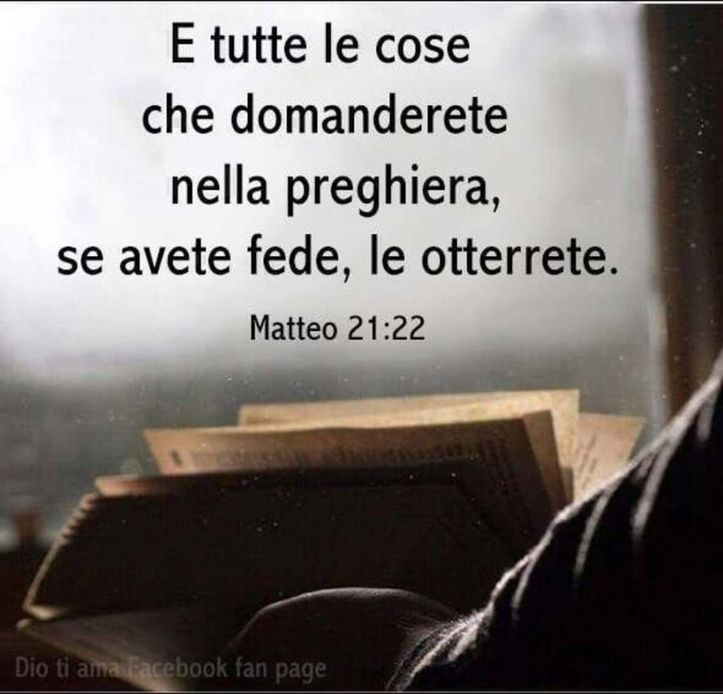 E tutte le cose che domanderete nella preghiera, se avete fede, le otterrete. (Matteo 21:22)