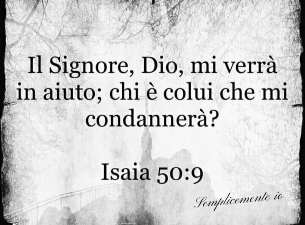 Il Signore, Dio, mi verrà in aiuto; chi è colui che mi condannerà? (Isaia 50:9)