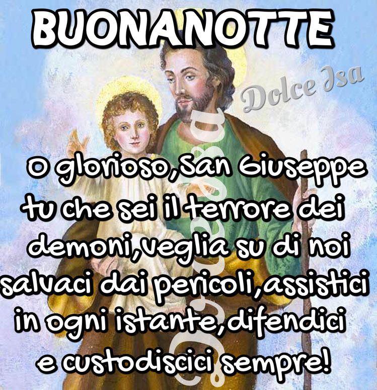 Buonanotte. O glorioso, San Giuseppe, tu che sei il terrore dei demoni, veglia su di noi, salvaci dai pericoli, assistici in ogni istante, difendici e custodiscici sempre!