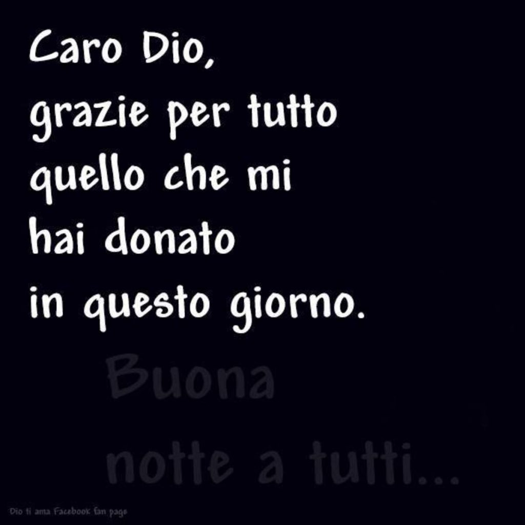 Caro Dio, grazie per tutto quello che mi hai donato in questo giorno. Buona notte a tutti...