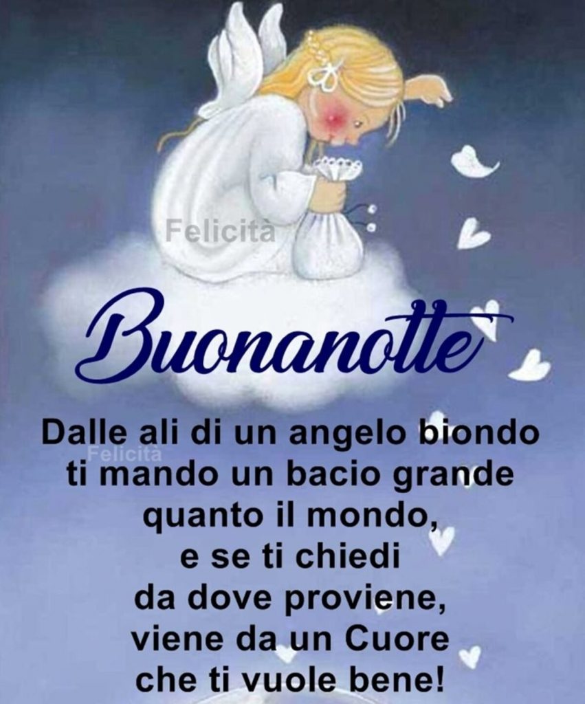 Buonanotte. Dalle ali di un Angelo biondo ti mando un bacio grande quanto il mondo, e se ti chiedi da dove proviene, viene da un cuore che ti vuole bene!