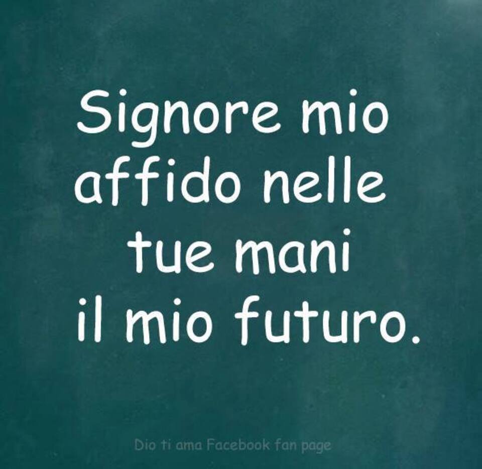 Signore mio affido nelle Tue mani il mio futuro.