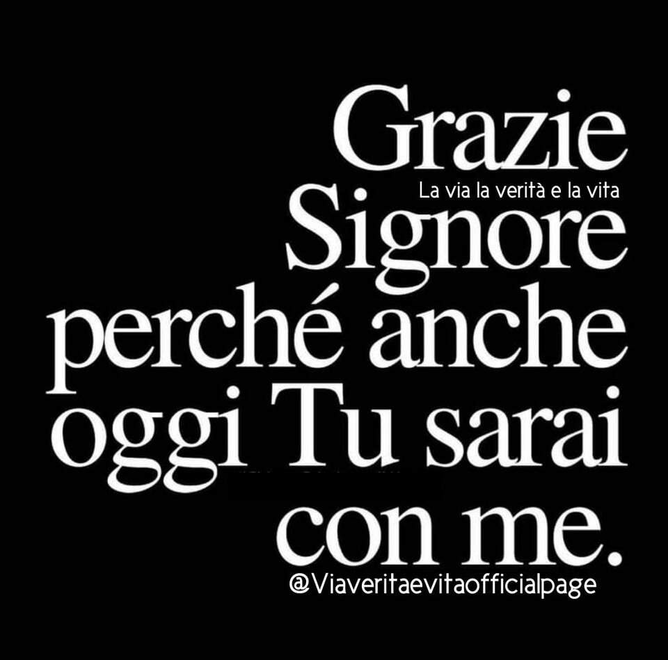 Grazie Signore perché anche oggi Tu sarai con me. (La Via, la Verità e la Vita)