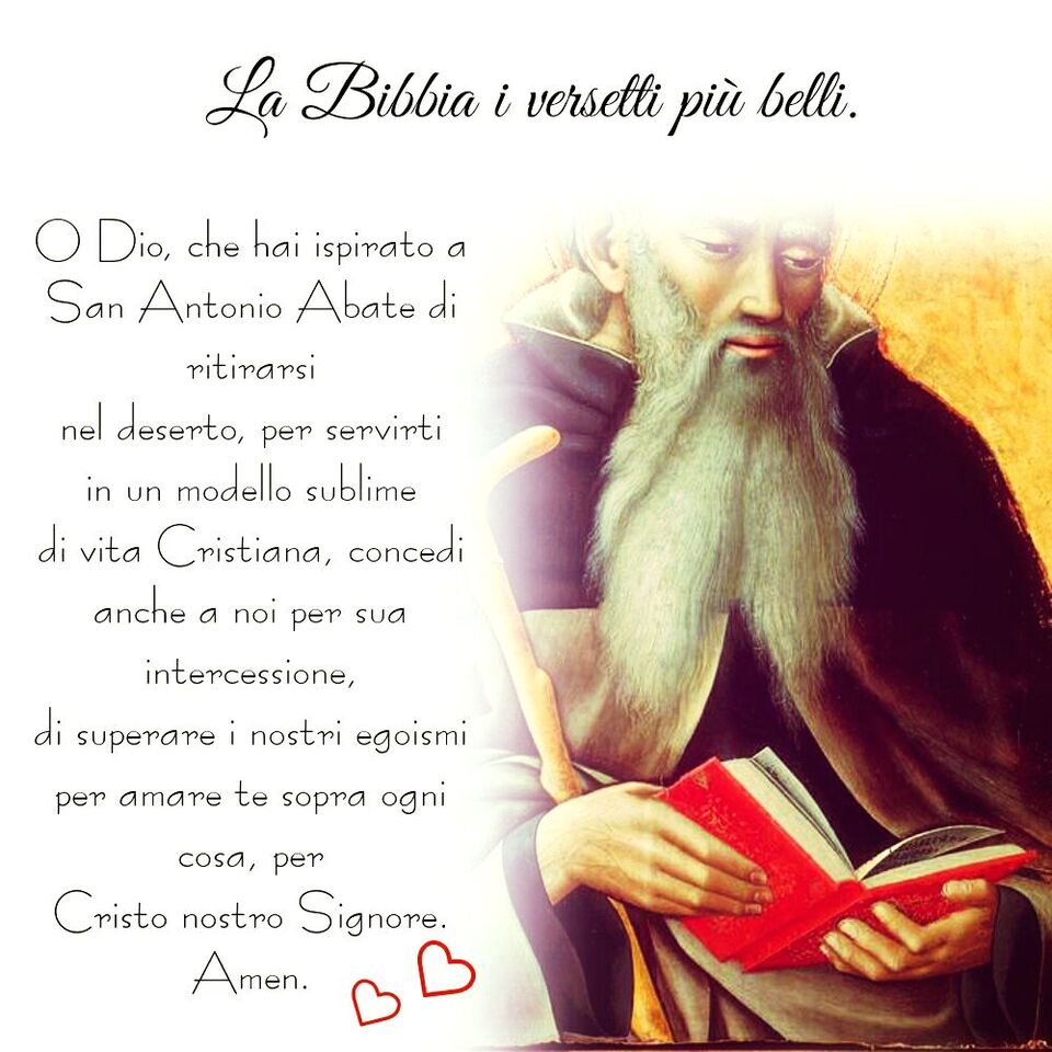 O Dio, che hai ispirato a San Antonio Abate di ritirarsi nel deserto, per servirti in un modello sublime di vita Cristiana, concedi anche a noi per sua intercessione, di superare i nostri egoismi...