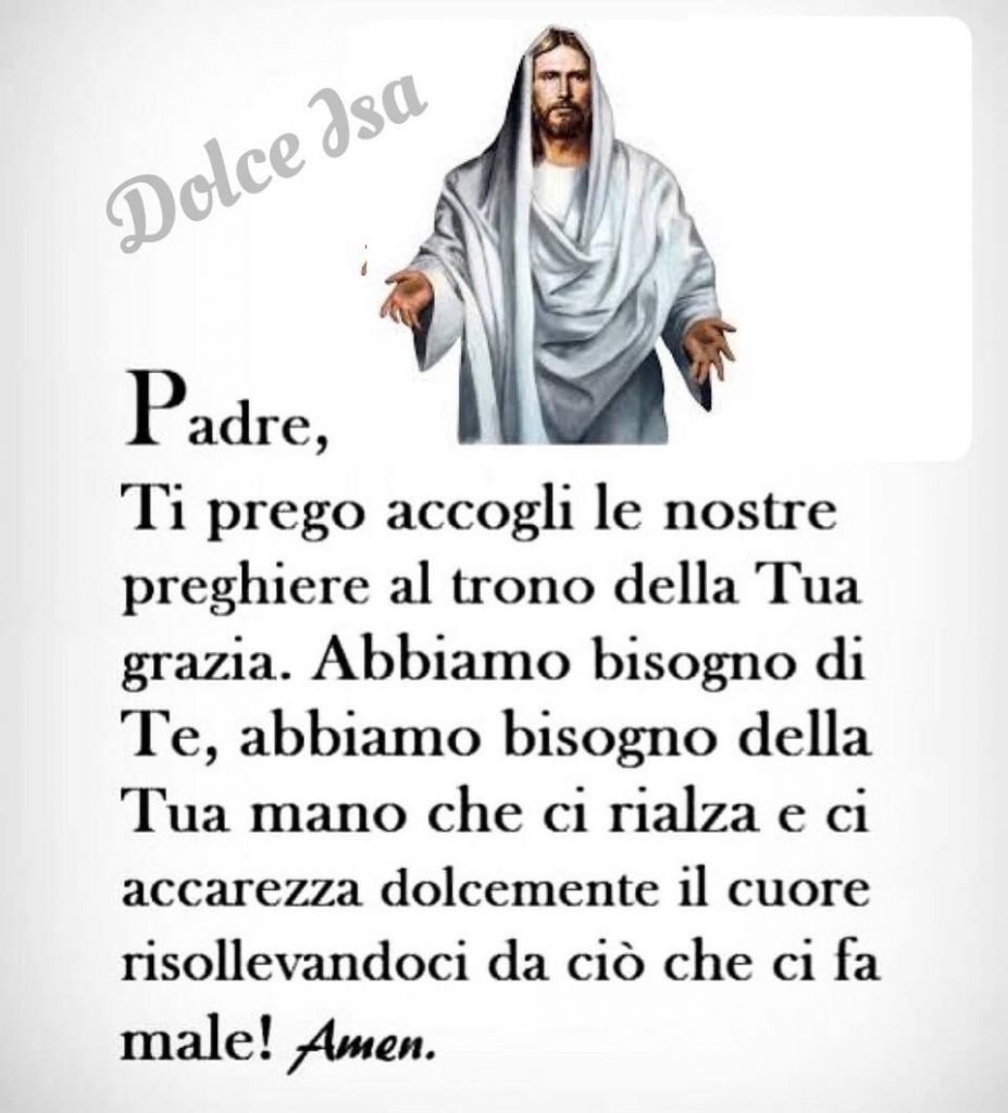 Padre, Ti prego accogli le nostre preghiere al trono della Tua grazia. Abbiamo bisogno di Te, abbiamo bisogno della Tua mano che ci rialza e ci accarezza dolcemente il cuore risollevandoci da ciò che ci fa male! Amen