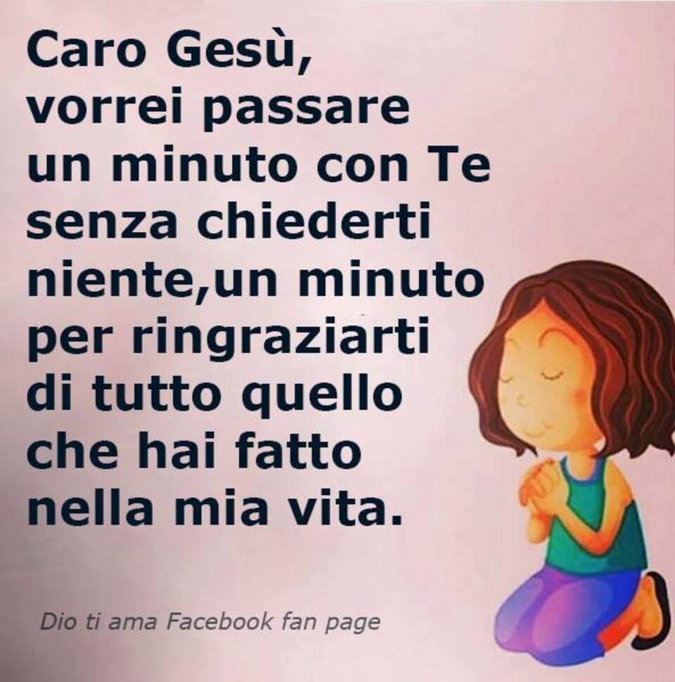 Caro Gesù, vorrei passare un minuto con Te senza chiederti niente, un minuto per ringraziarti per tutto quello che hai fatto nella mia vita.