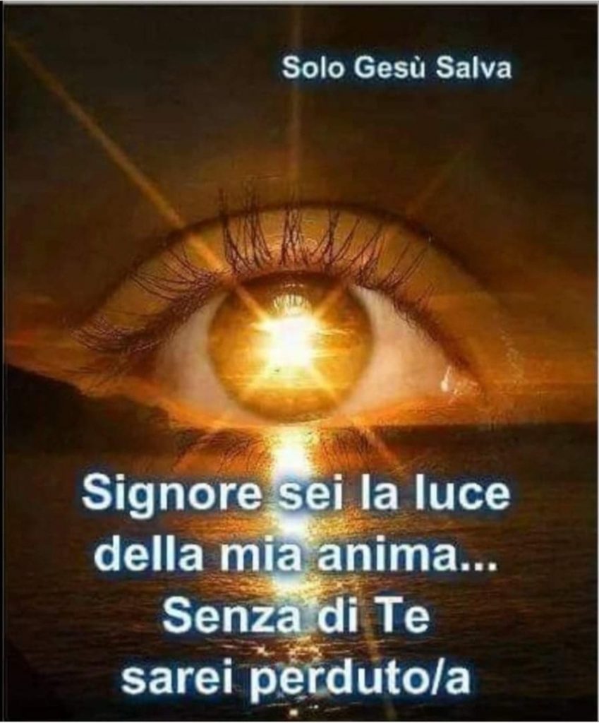 Signore, sei la Luce della mia anima... Senza di Te, sarei perduto-a.