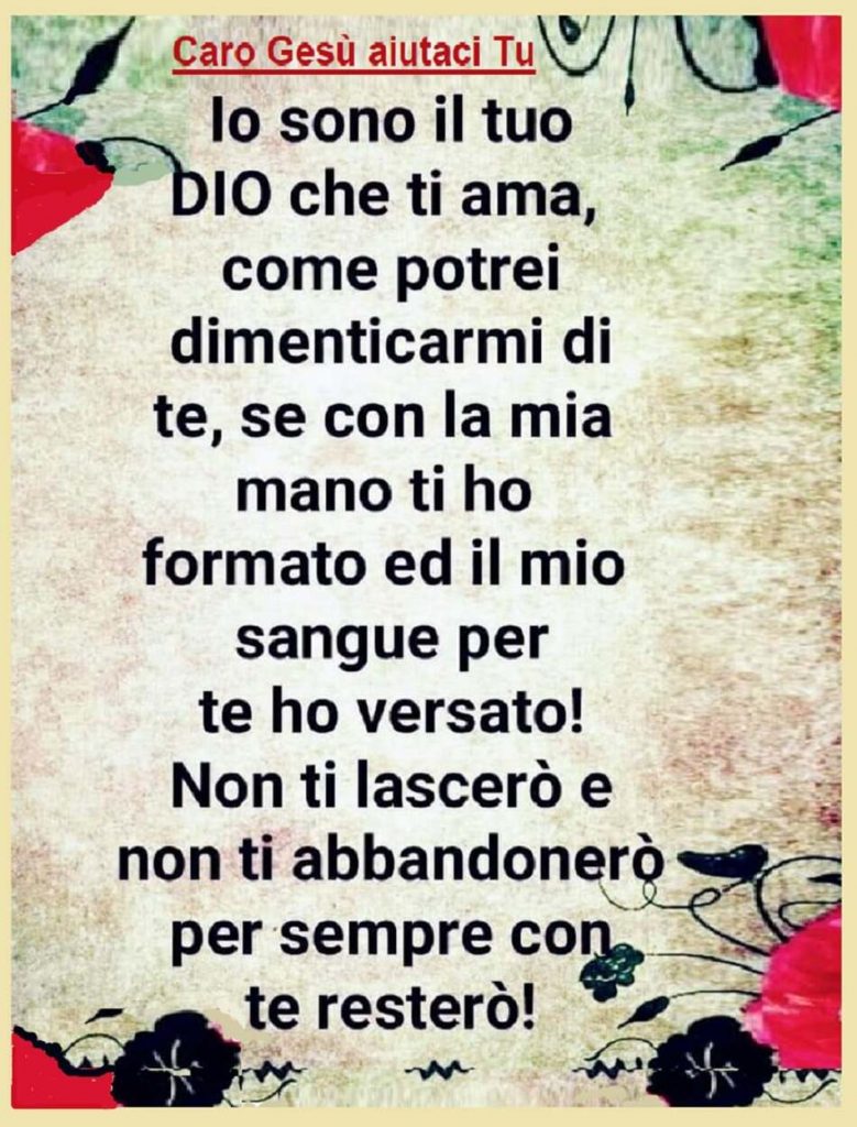 "Io sono il tuo Dio che ti ama, come potrei dimenticarmi di te, se con la mia mano ti ho formato ed il mio sangue per te ho versato!..."