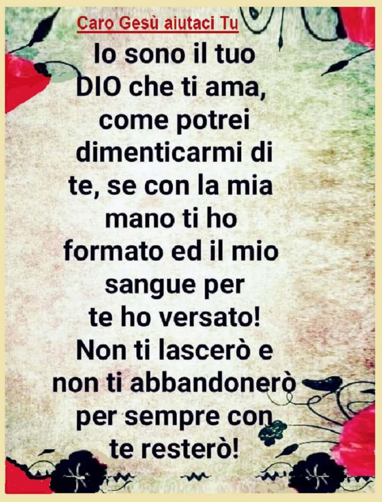 "Io sono il tuo Dio che ti ama, come potrei dimenticarmi di te, se con la mia mano ti ho formato ed il mio sangue per te ho versato!..."