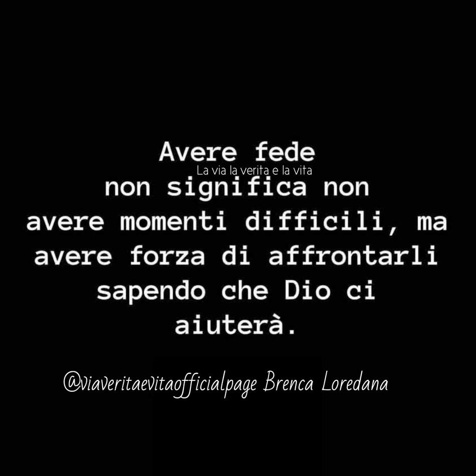 Avere fede non significa non avere momenti difficili, ma avere forza di affrontarli sapendo che Dio ci aiuterà.