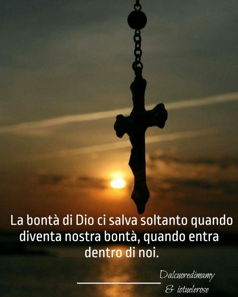 La bontà di Dio ci salva soltanto quando diventa nostra bontà, quando entra dentro di noi.