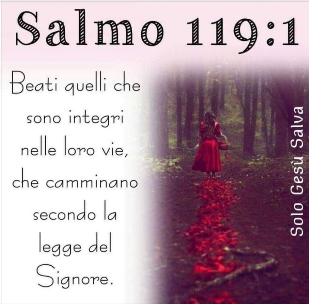 Beati quelli che sono integri nelle loro vie, che camminano secondo la legge del Signore. (Salmo 119:1)