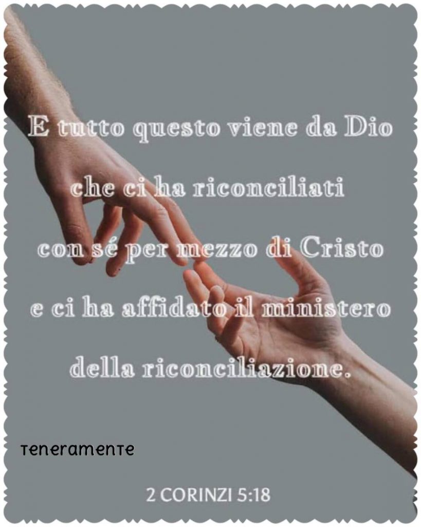 E tutto questo viene da Dio che ci ha riconciliati con sé per mezzo di Cristo e ci ha affidato il ministero della riconciliazione. (2 Corinzi 5:18)