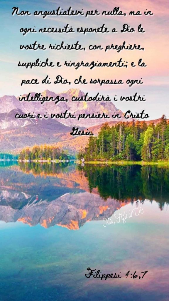 Non angustiatevi per nulla, ma in ogni necessità esponete a Dio le vostre richieste, con preghiere, suppliche e ringraziamenti... (Filippesi 4:6,7)