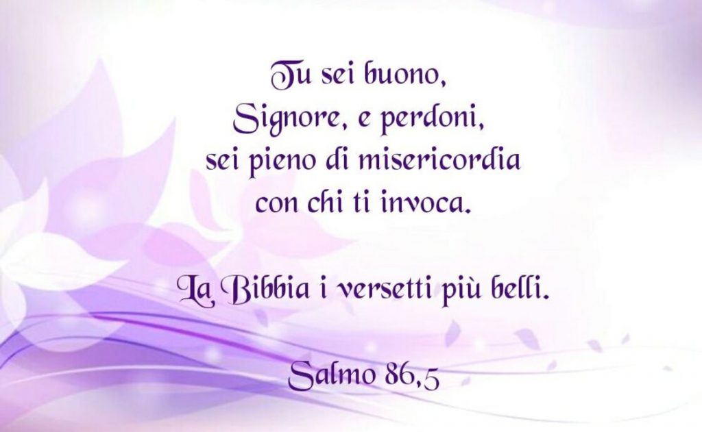 Tu sei buono, Signore, e perdoni, sei pieno di misericordia con chi ti invoca. (Salmo 86,5)