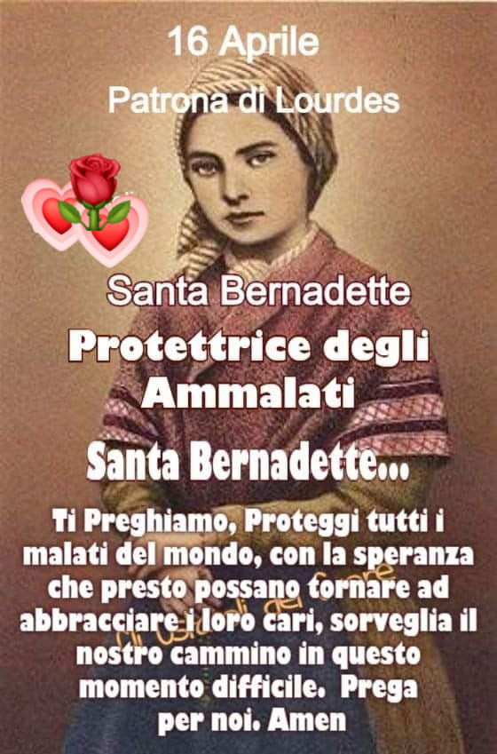 16 Aprile. Patrona di Lourdes. Santa Bernadette. Protettrice degli Ammalati. Ti preghiamo, proteggi tutti i malati del mondo, con la speranza che presto possano tornare ad abbracciare i loro cari...