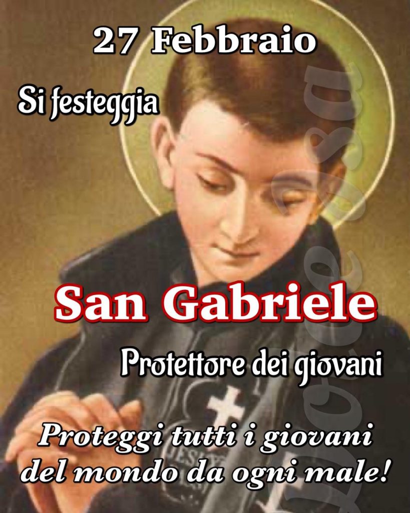 27 Febbraio si Festeggia San Gabriele, Protettore dei giovani. Proteggi tutti i giovani del mondo da ogni male!