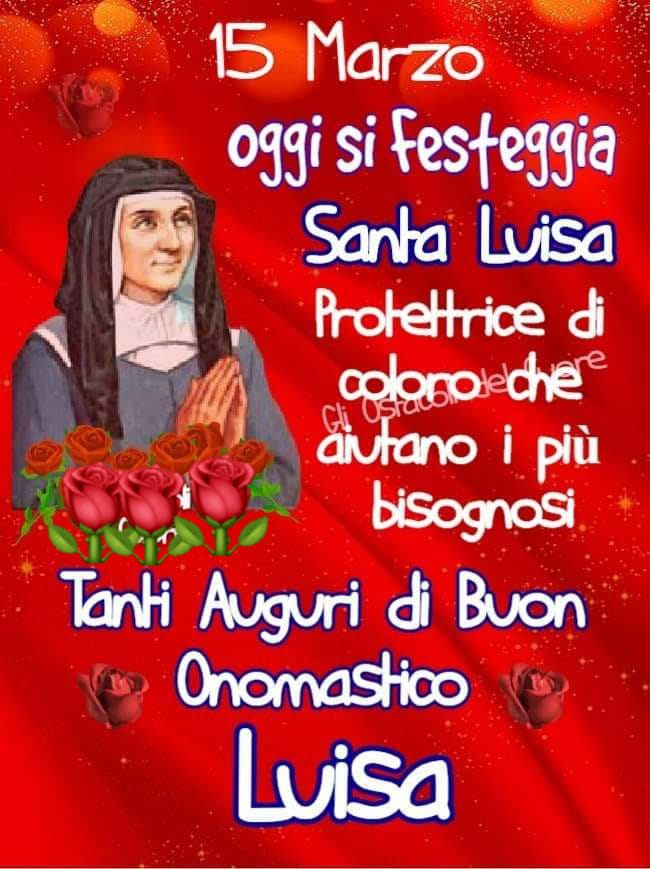 15 Marzo. Oggi si festeggia Santa Luisa, Protettrice di coloro che aiutano i più bisognosi. Tanti auguri di Buon Onomastico Luisa