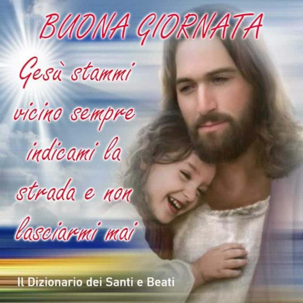 BUONA GIORNATA. Gesù stammi vicino sempre, indicami la strada e non lasciarmi mai.