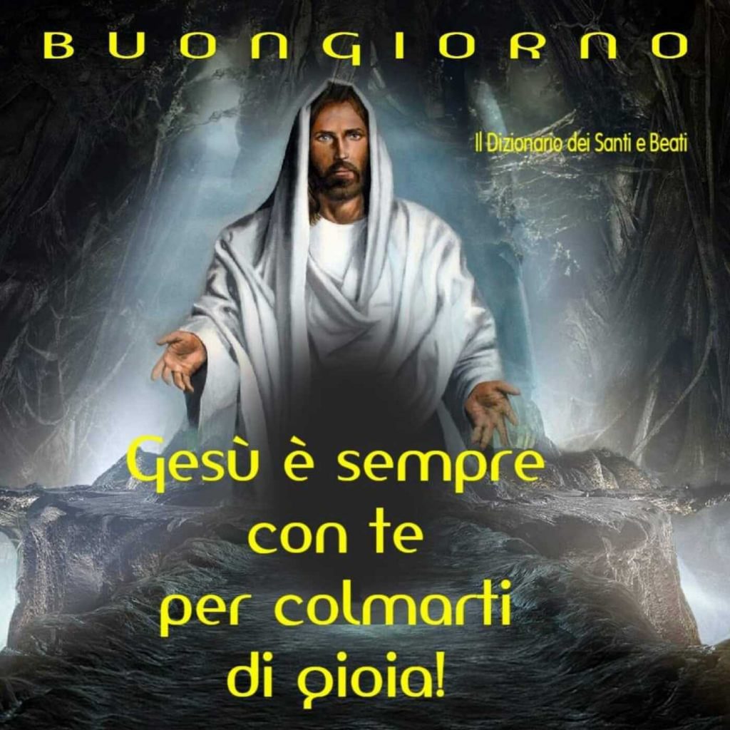 Buongiorno. Gesù è sempre con te per colmarti di gioia!