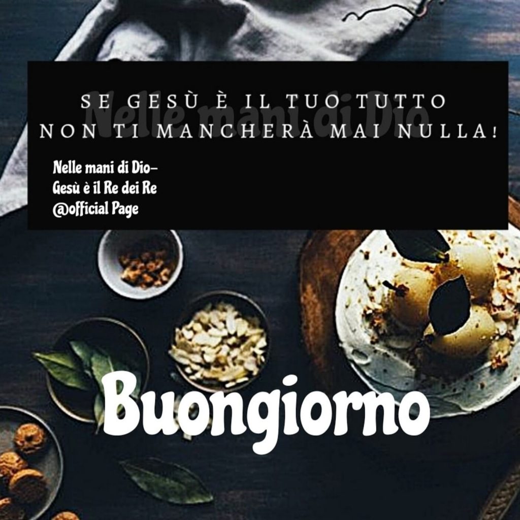 Se Gesù è il tuo tutto, non ti mancherà mai nulla! Buongiorno