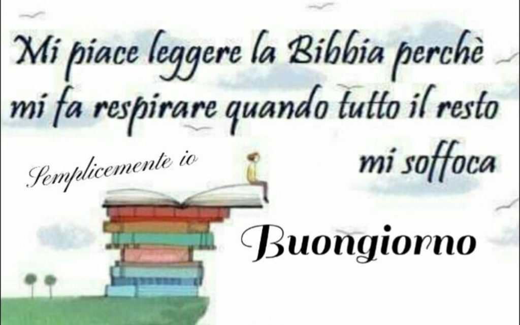 Mi piace leggere la Bibbia perché mi fa respirare quando tutto il resto mi soffoca. Buongiorno