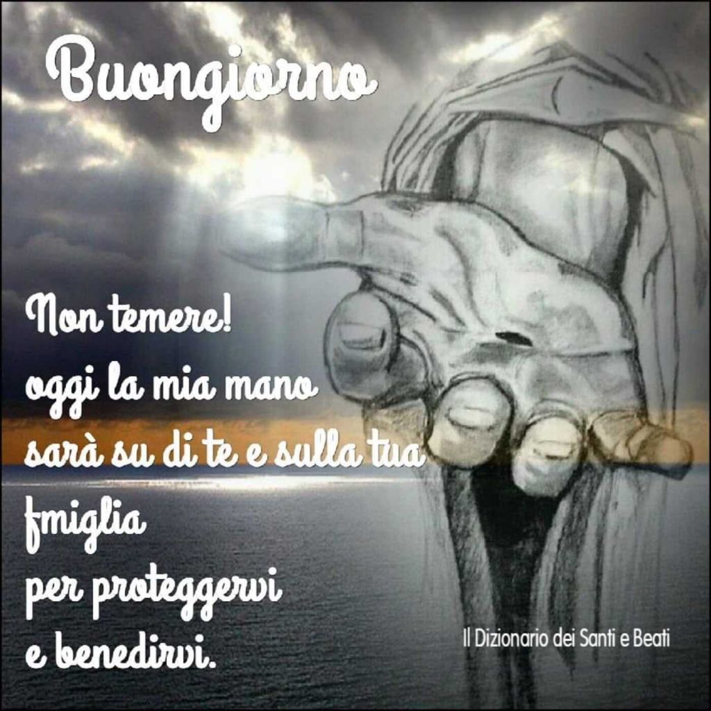 Buongiorno. Non temere! Oggi la mia mano sarà su di te e sulla tua famiglia per proteggervi e benedirvi. (Il dizionario dei Santi e Beati)
