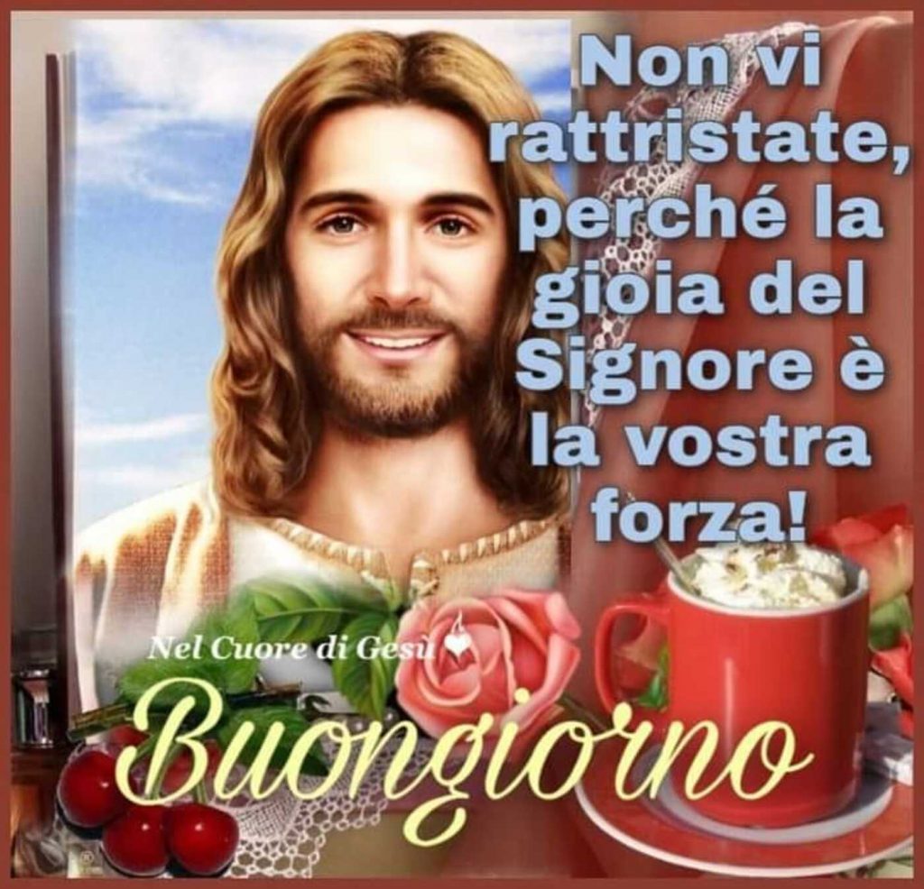 Non vi rattristate, perché la gioia del Signore è la vostra forza! Buongiorno