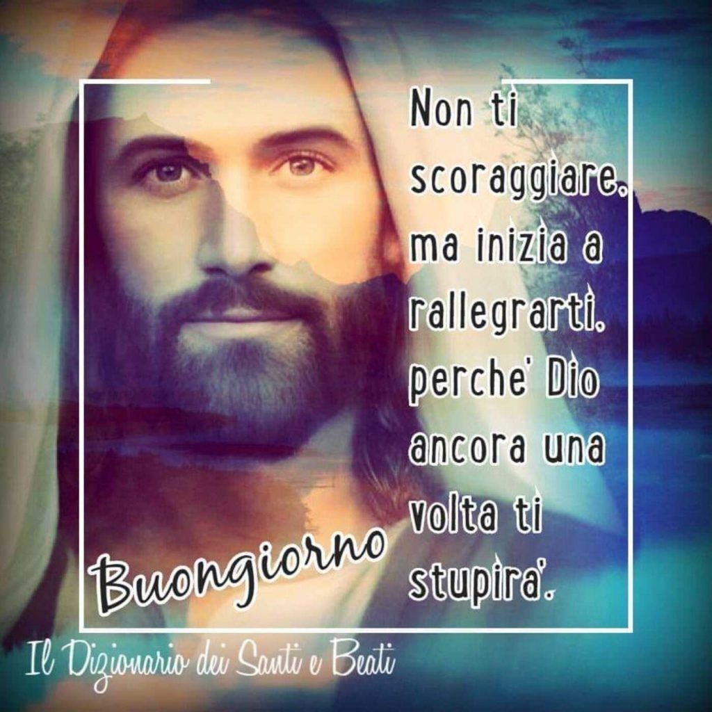 Non ti scoraggiare, ma inizia a rallegrarti, perché Dio ancora una volta ti stupirà. Buongiorno