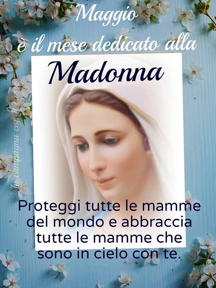 Maggio è il mese dedicato alla Madonna. Proteggi tutte le mamme del mondo e abbraccia le mamme che sono in cielo con te.