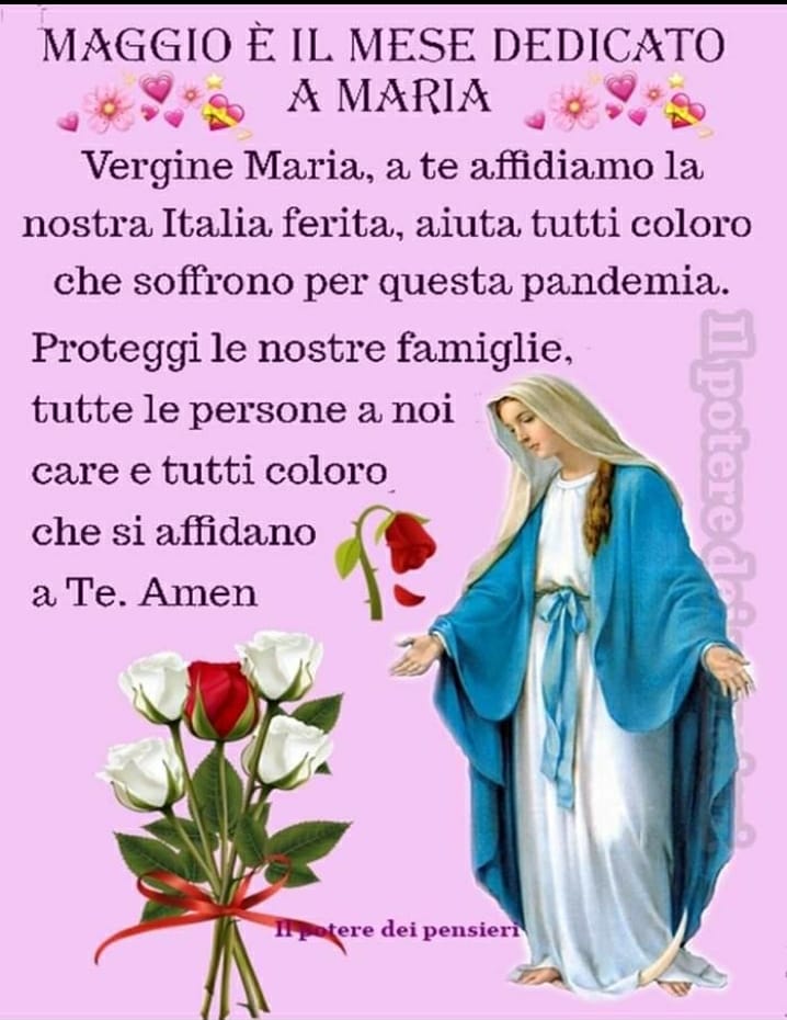 MAGGIO È IL MESE DEDICATO A MARIA. Vergine Maria, a te affidiamo la nostra Italia ferita, aiuta tutti coloro che soffrono per questa pandemia. Proteggi le nostre famiglie, tutte le persone a noi care e tutti coloro che si affidano a Te. Amen