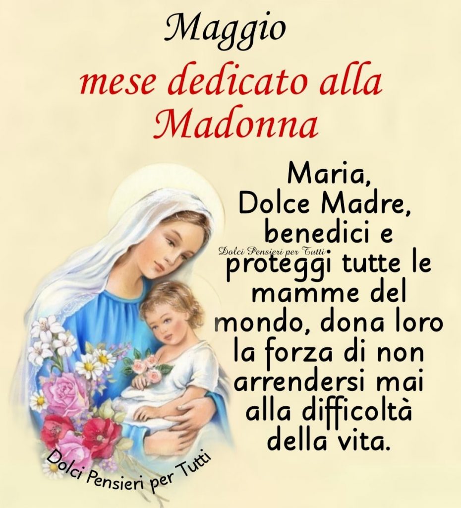 Maggio mese dedicato alla Madonna. Maria, Dolce Madre, benedici e proteggi tutte le mamme del mondo, dona loro la forza di non arrendersi mai alla difficoltà della vita.