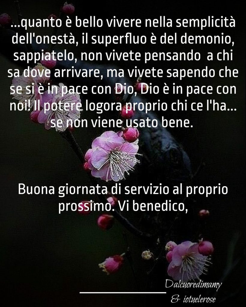 Buona Giornata di servizio al proprio prossimo. Vi benedico...