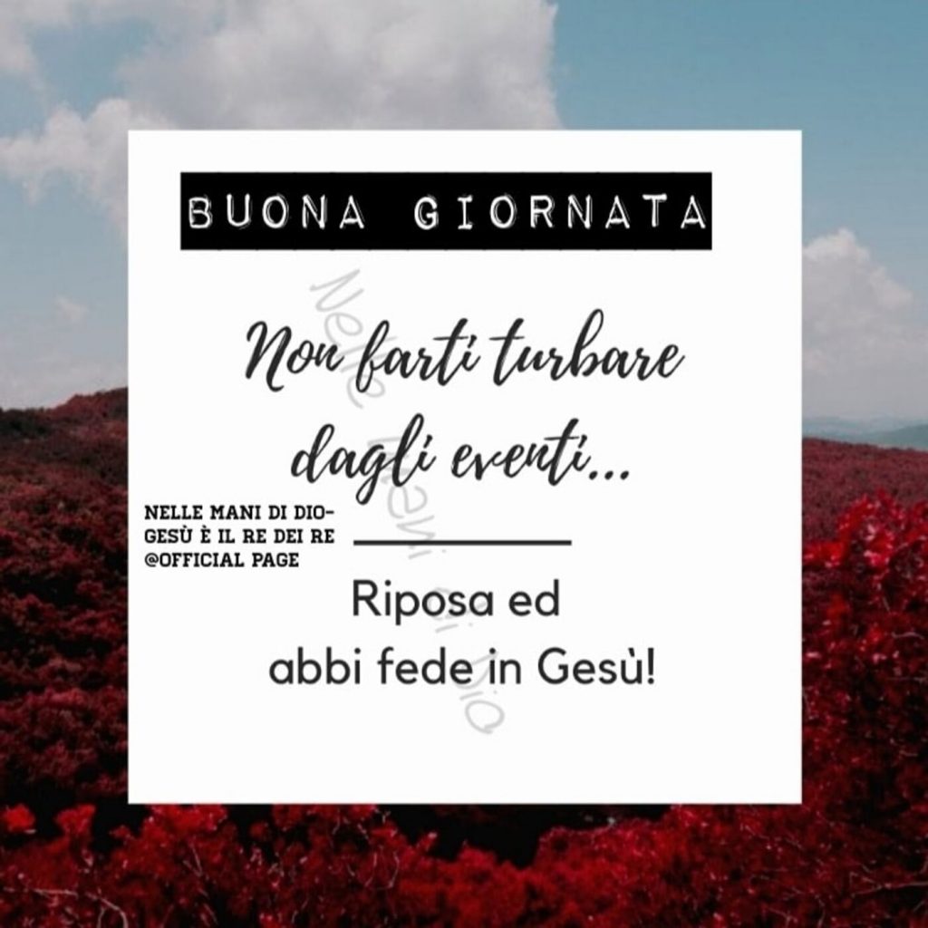 BUONA GIORNATA. Non farti turbare dagli eventi...