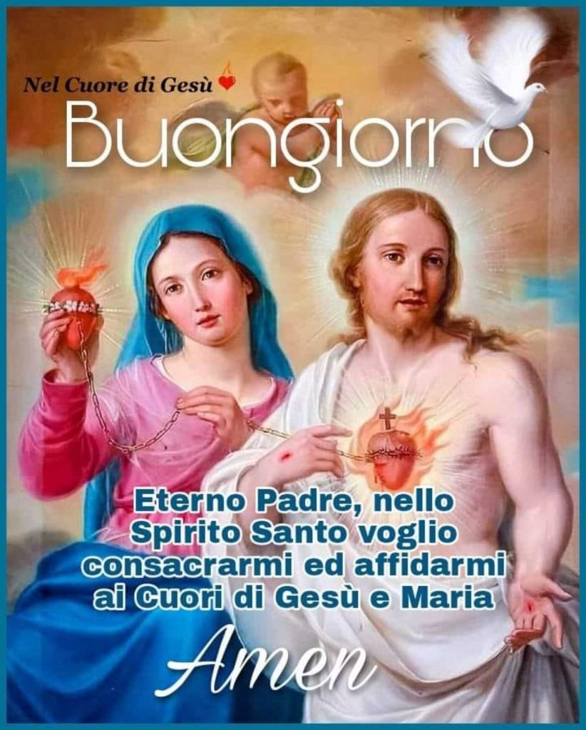 Buon giorno. Eterno Padre, nello Spirito Santo voglio consacrarmi ed affidarmi ai cuori di Gesù e Maria. Amen